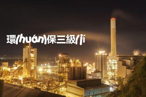 環(huán)保三級(jí)資質(zhì)，解鎖綠色工程大門！